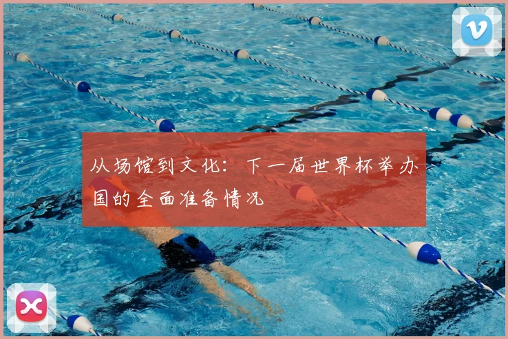 从场馆到文化:下一届世界杯举办国的全面准备情况