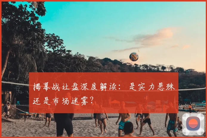 揭幕战让盘深度解读：是实力悬殊还是市场迷雾？
