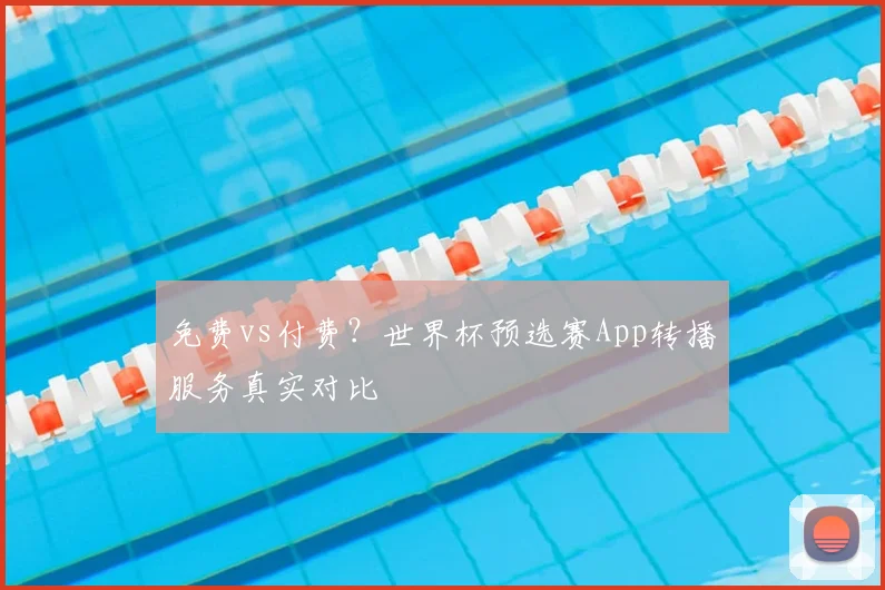 免费vs付费？世界杯预选赛App转播服务真实对比