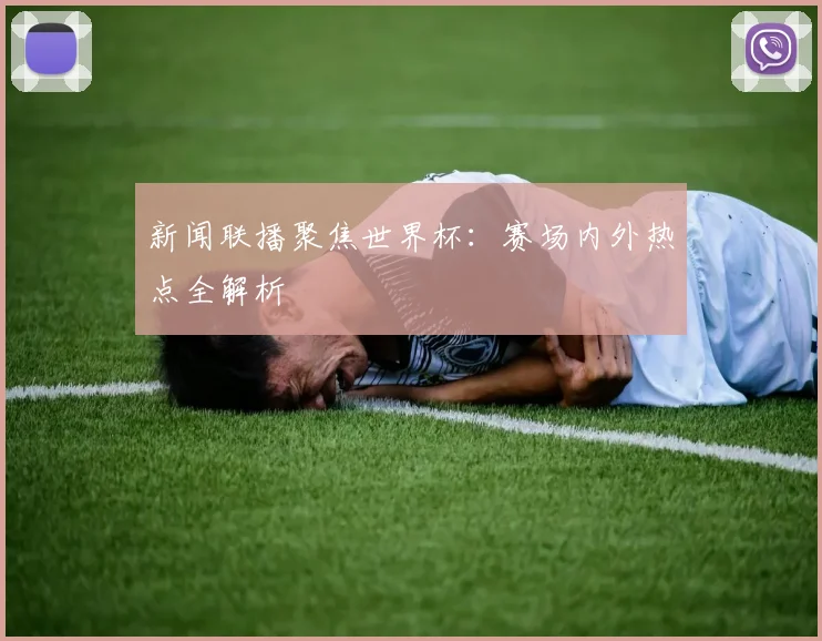 新闻联播聚焦世界杯：赛场内外热点全解析