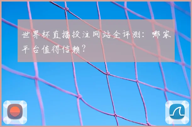 世界杯直播投注网站全评测：哪家平台值得信赖？