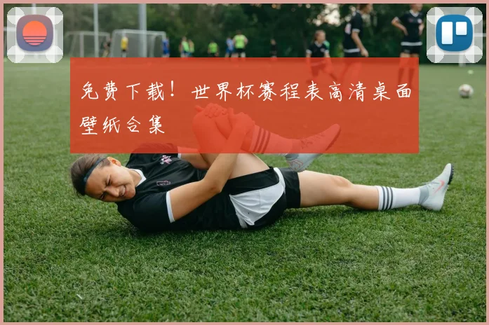 免费下载！世界杯赛程表高清桌面壁纸合集
