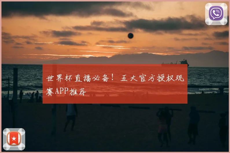 世界杯直播必备！五大官方授权观赛APP推荐