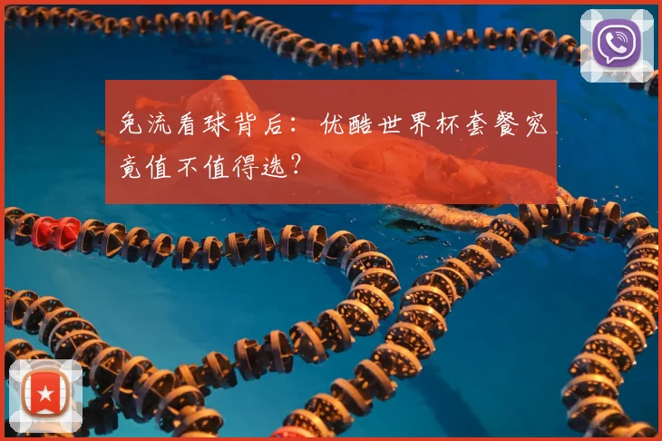 免流看球背后：优酷世界杯套餐究竟值不值得选？