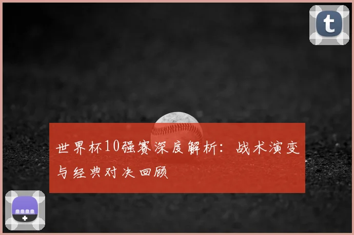 世界杯10强赛深度解析:战术演变与经典对决回顾