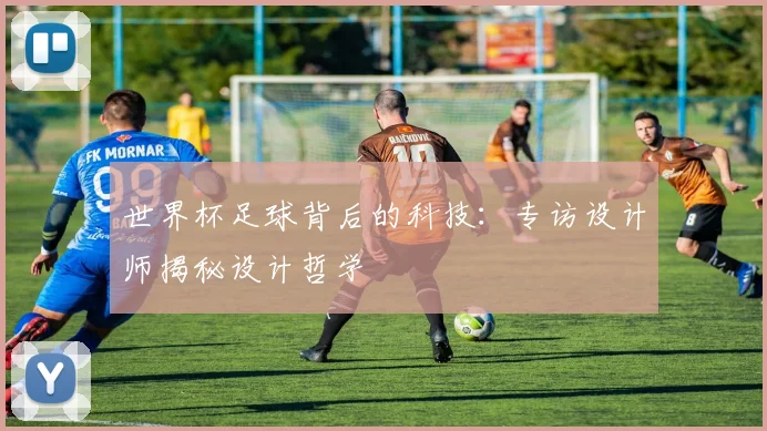 世界杯足球背后的科技：专访设计师揭秘设计哲学