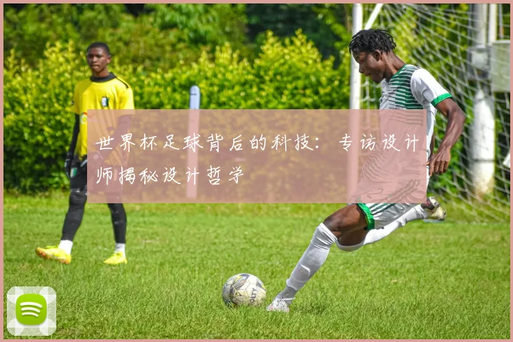 世界杯足球背后的科技：专访设计师揭秘设计哲学