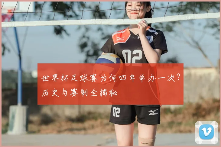 世界杯足球赛为何四年举办一次？历史与赛制全揭秘