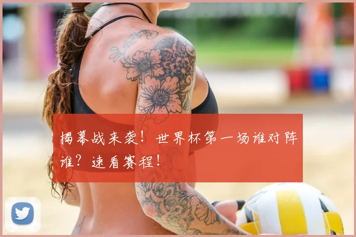 揭幕战来袭！世界杯第一场谁对阵谁？速看赛程！