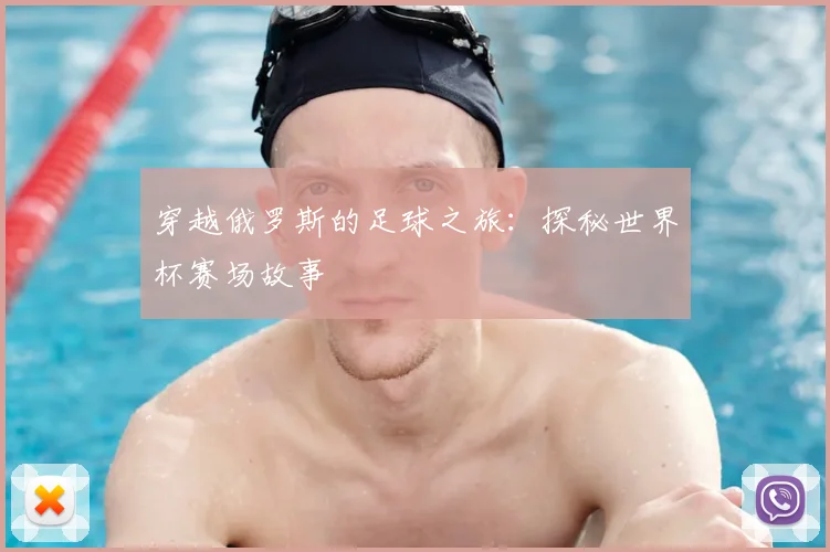 穿越俄罗斯的足球之旅:探秘世界杯赛场故事
