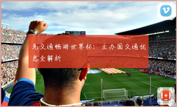 免交通畅游世界杯：主办国交通优惠全解析
