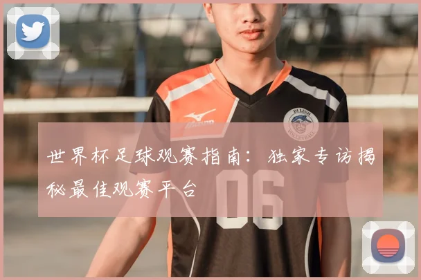 世界杯足球观赛指南：独家专访揭秘最佳观赛平台