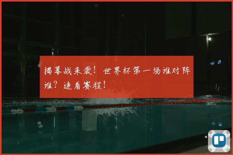 揭幕战来袭！世界杯第一场谁对阵谁？速看赛程！