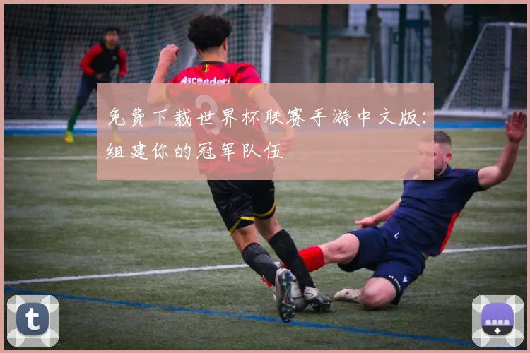 免费下载世界杯联赛手游中文版：组建你的冠军队伍