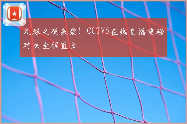 足球之夜来袭!CCTV5在线直播重磅对决全程直击