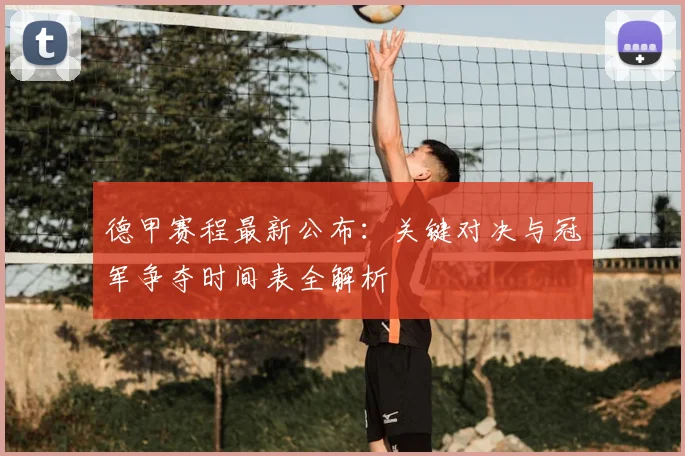 德甲赛程最新公布:关键对决与冠军争夺时间表全解析